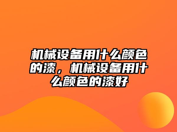 機(jī)械設(shè)備用什么顏色的漆，機(jī)械設(shè)備用什么顏色的漆好