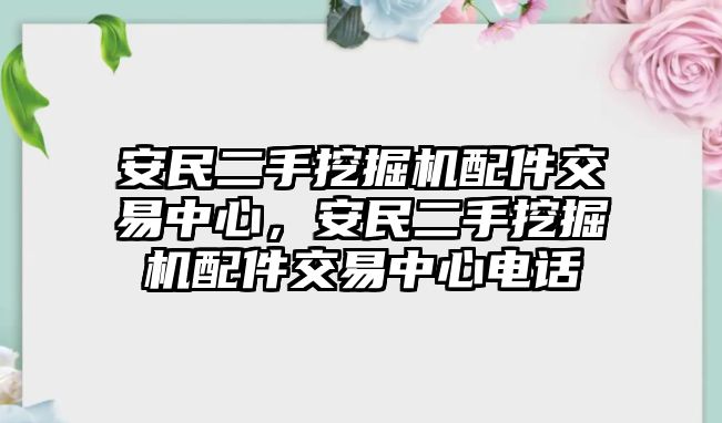 安民二手挖掘機(jī)配件交易中心，安民二手挖掘機(jī)配件交易中心電話