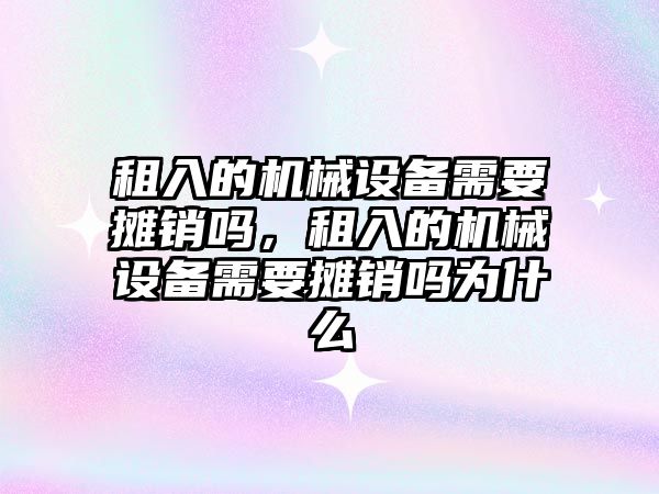 租入的機械設(shè)備需要攤銷嗎，租入的機械設(shè)備需要攤銷嗎為什么