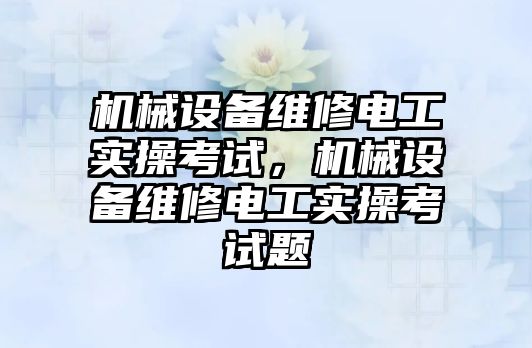 機(jī)械設(shè)備維修電工實操考試，機(jī)械設(shè)備維修電工實操考試題