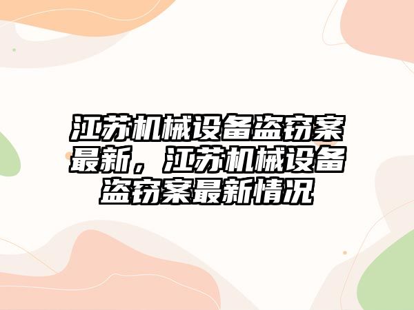 江蘇機(jī)械設(shè)備盜竊案最新，江蘇機(jī)械設(shè)備盜竊案最新情況