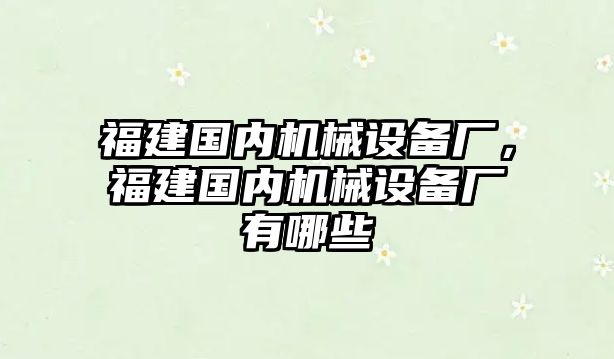 福建國(guó)內(nèi)機(jī)械設(shè)備廠，福建國(guó)內(nèi)機(jī)械設(shè)備廠有哪些