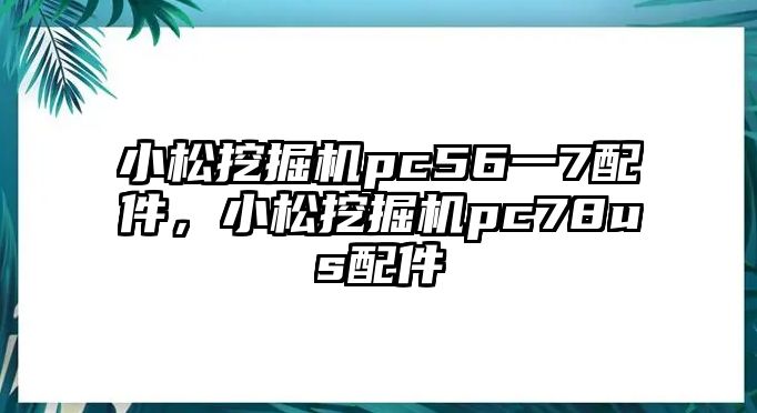 小松挖掘機(jī)pc56一7配件，小松挖掘機(jī)pc78us配件