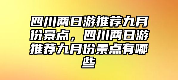 四川兩日游推薦九月份景點(diǎn)，四川兩日游推薦九月份景點(diǎn)有哪些