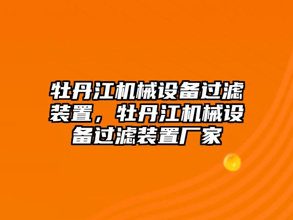 牡丹江機(jī)械設(shè)備過(guò)濾裝置，牡丹江機(jī)械設(shè)備過(guò)濾裝置廠家