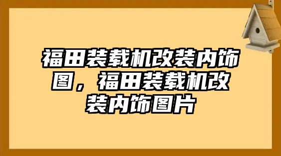 福田裝載機(jī)改裝內(nèi)飾圖，福田裝載機(jī)改裝內(nèi)飾圖片