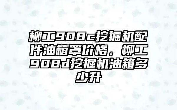 柳工908c挖掘機(jī)配件油箱罩價(jià)格，柳工908d挖掘機(jī)油箱多少升