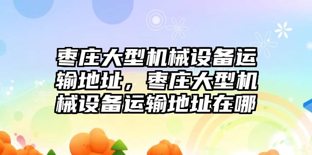 棗莊大型機(jī)械設(shè)備運(yùn)輸?shù)刂罚瑮椙f大型機(jī)械設(shè)備運(yùn)輸?shù)刂吩谀?/>	
								</i>
								<p class=