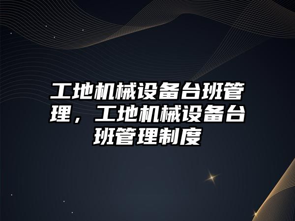 工地機械設備臺班管理，工地機械設備臺班管理制度