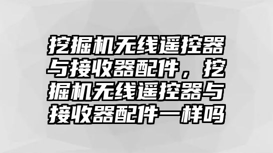 挖掘機(jī)無(wú)線遙控器與接收器配件，挖掘機(jī)無(wú)線遙控器與接收器配件一樣嗎