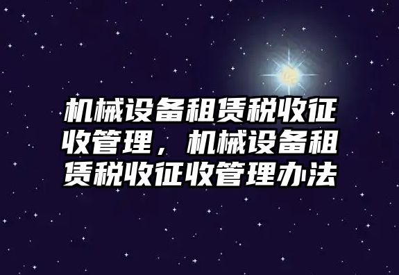 機械設備租賃稅收征收管理，機械設備租賃稅收征收管理辦法