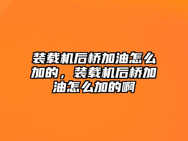 裝載機后橋加油怎么加的，裝載機后橋加油怎么加的啊