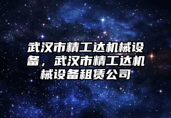 武漢市精工達機械設(shè)備，武漢市精工達機械設(shè)備租賃公司