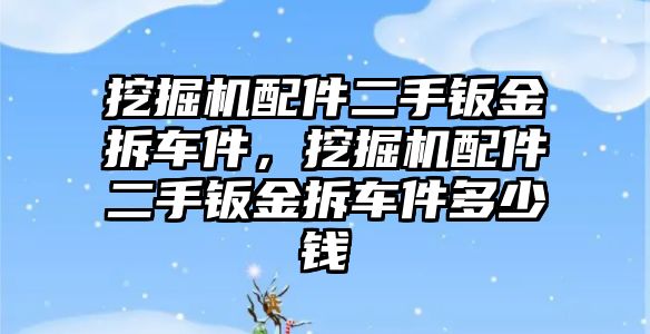 挖掘機(jī)配件二手鈑金拆車件，挖掘機(jī)配件二手鈑金拆車件多少錢