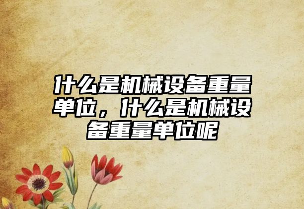 什么是機械設備重量單位，什么是機械設備重量單位呢