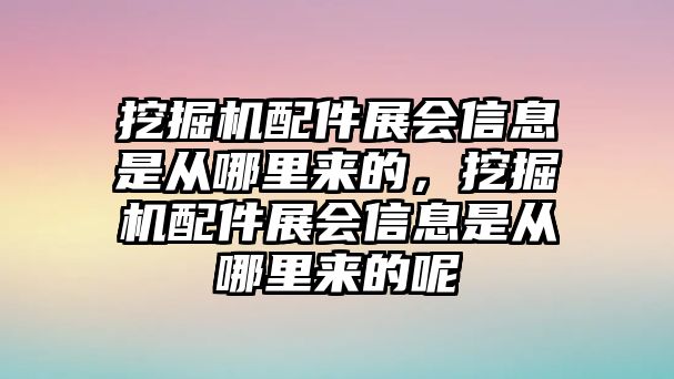 挖掘機(jī)配件展會信息是從哪里來的，挖掘機(jī)配件展會信息是從哪里來的呢