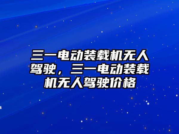 三一電動裝載機無人駕駛，三一電動裝載機無人駕駛價格