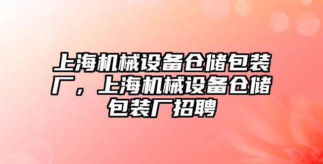 上海機械設備倉儲包裝廠，上海機械設備倉儲包裝廠招聘