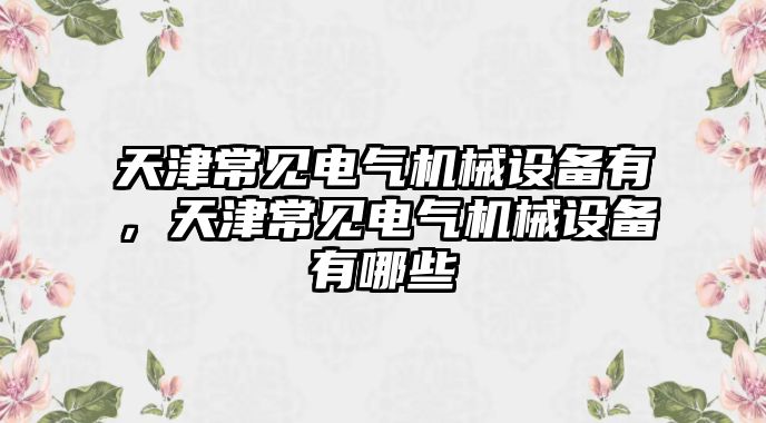 天津常見電氣機械設(shè)備有，天津常見電氣機械設(shè)備有哪些