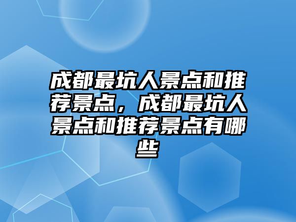 成都最坑人景點(diǎn)和推薦景點(diǎn)，成都最坑人景點(diǎn)和推薦景點(diǎn)有哪些