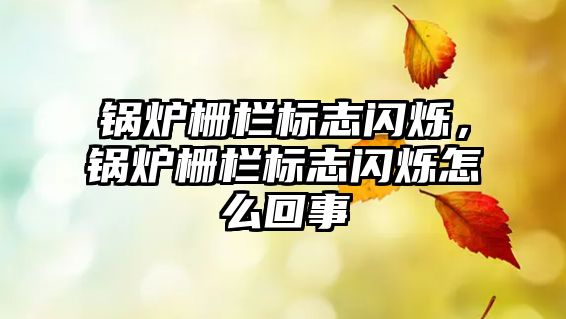 鍋爐柵欄標(biāo)志閃爍，鍋爐柵欄標(biāo)志閃爍怎么回事