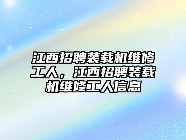 江西招聘裝載機維修工人，江西招聘裝載機維修工人信息