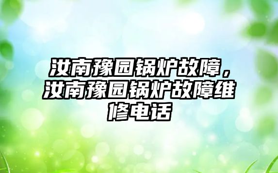 汝南豫園鍋爐故障，汝南豫園鍋爐故障維修電話