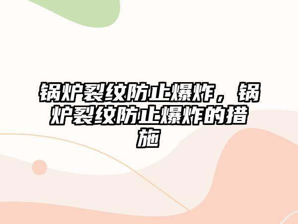 鍋爐裂紋防止爆炸，鍋爐裂紋防止爆炸的措施