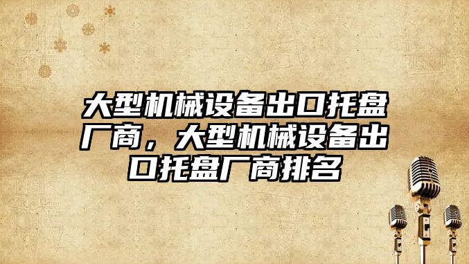 大型機械設(shè)備出口托盤廠商，大型機械設(shè)備出口托盤廠商排名