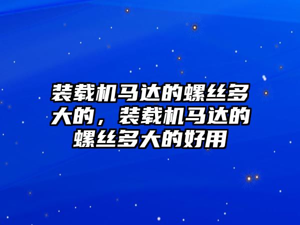 裝載機馬達的螺絲多大的，裝載機馬達的螺絲多大的好用