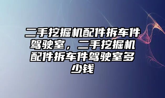 二手挖掘機(jī)配件拆車件駕駛室，二手挖掘機(jī)配件拆車件駕駛室多少錢