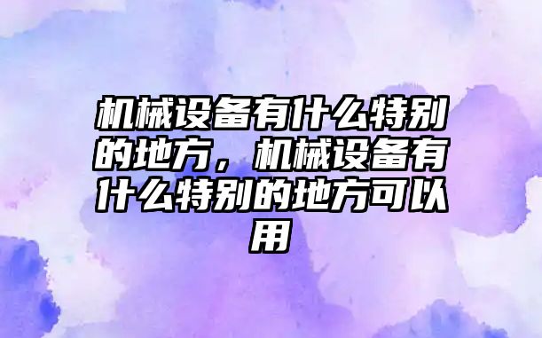 機(jī)械設(shè)備有什么特別的地方，機(jī)械設(shè)備有什么特別的地方可以用