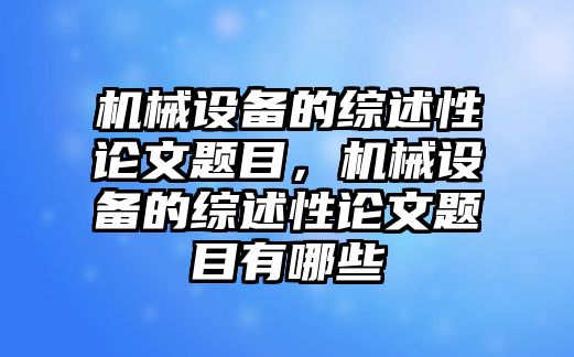 機(jī)械設(shè)備的綜述性論文題目，機(jī)械設(shè)備的綜述性論文題目有哪些