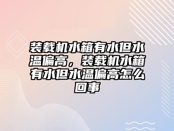 裝載機水箱有水但水溫偏高，裝載機水箱有水但水溫偏高怎么回事