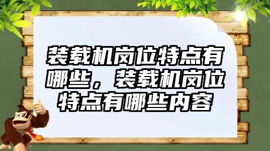 裝載機(jī)崗位特點(diǎn)有哪些，裝載機(jī)崗位特點(diǎn)有哪些內(nèi)容