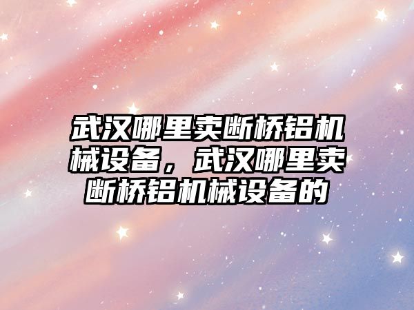 武漢哪里賣斷橋鋁機(jī)械設(shè)備，武漢哪里賣斷橋鋁機(jī)械設(shè)備的