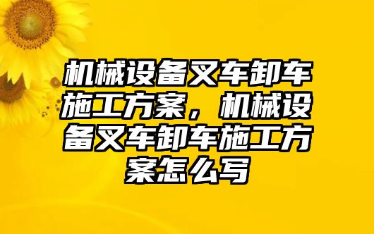 機(jī)械設(shè)備叉車卸車施工方案，機(jī)械設(shè)備叉車卸車施工方案怎么寫