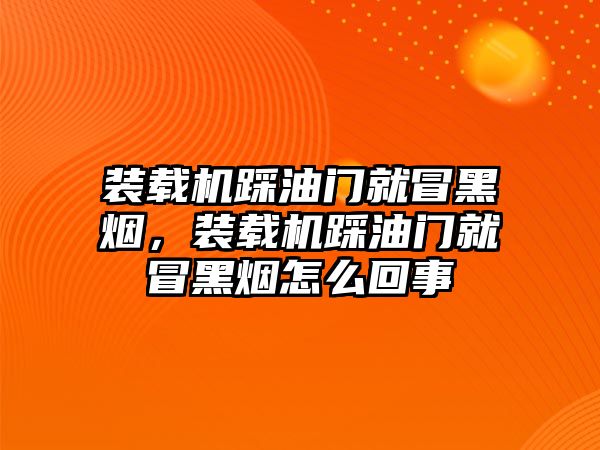 裝載機(jī)踩油門就冒黑煙，裝載機(jī)踩油門就冒黑煙怎么回事