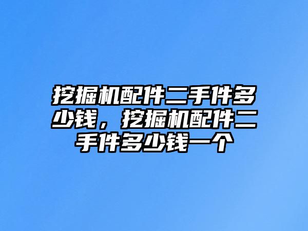 挖掘機配件二手件多少錢，挖掘機配件二手件多少錢一個