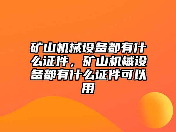 礦山機械設(shè)備都有什么證件，礦山機械設(shè)備都有什么證件可以用