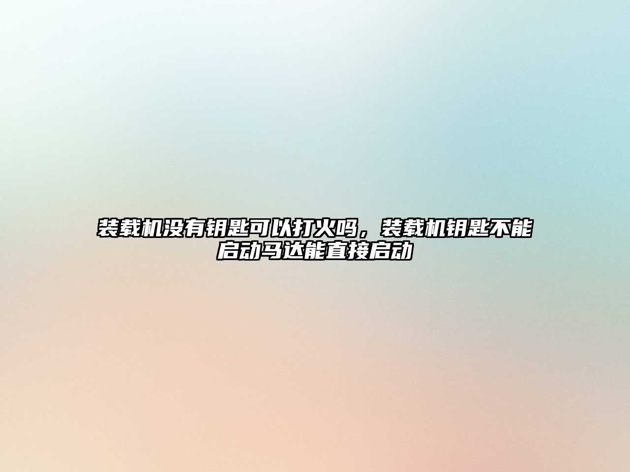 裝載機沒有鑰匙可以打火嗎，裝載機鑰匙不能啟動馬達能直接啟動