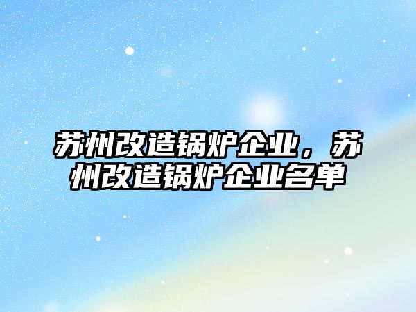 蘇州改造鍋爐企業(yè)，蘇州改造鍋爐企業(yè)名單