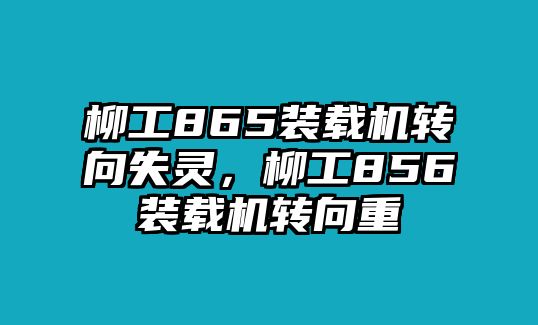 柳工865裝載機(jī)轉(zhuǎn)向失靈，柳工856裝載機(jī)轉(zhuǎn)向重