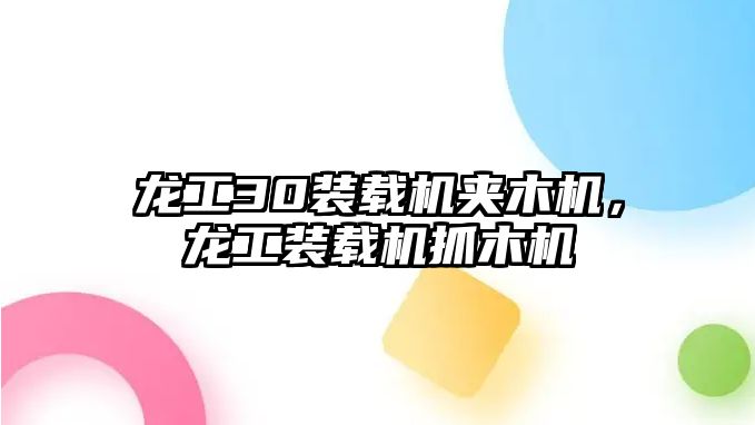 龍工30裝載機夾木機，龍工裝載機抓木機