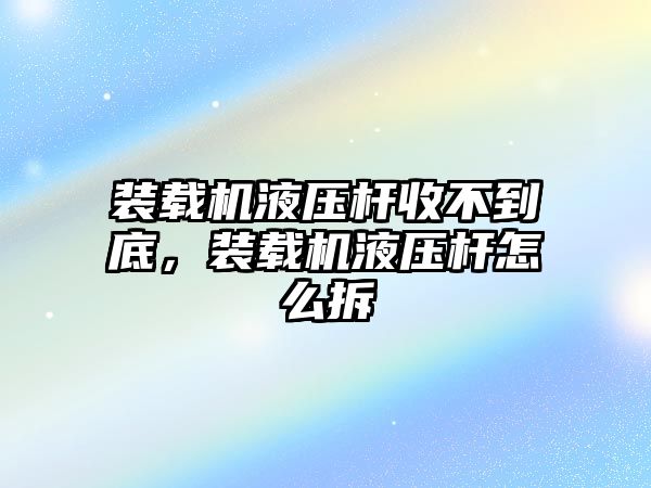 裝載機(jī)液壓桿收不到底，裝載機(jī)液壓桿怎么拆