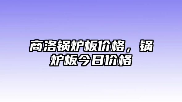 商洛鍋爐板價(jià)格，鍋爐板今日價(jià)格