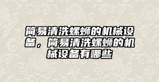 簡(jiǎn)易清洗螺螄的機(jī)械設(shè)備，簡(jiǎn)易清洗螺螄的機(jī)械設(shè)備有哪些