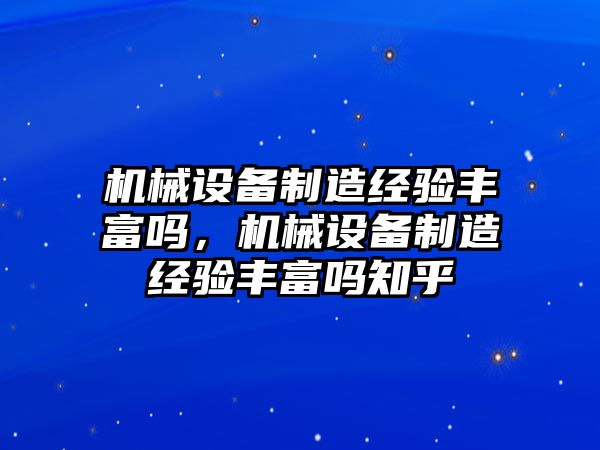 機(jī)械設(shè)備制造經(jīng)驗(yàn)豐富嗎，機(jī)械設(shè)備制造經(jīng)驗(yàn)豐富嗎知乎