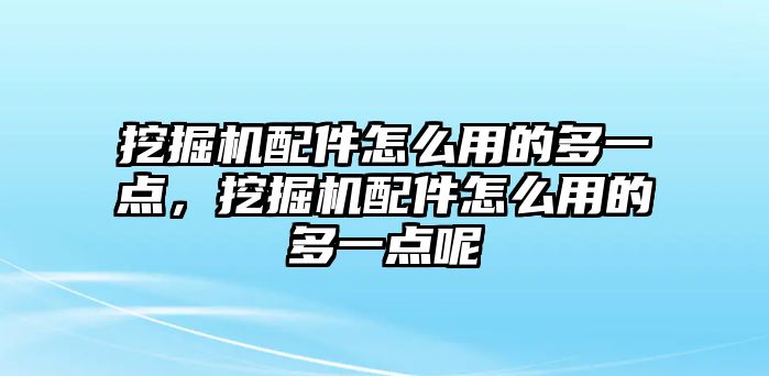 挖掘機(jī)配件怎么用的多一點，挖掘機(jī)配件怎么用的多一點呢