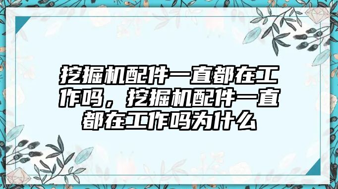 挖掘機配件一直都在工作嗎，挖掘機配件一直都在工作嗎為什么